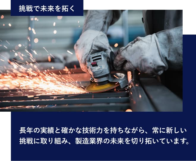 挑戦で未来を拓く。長年の実績と確かな技術力、常に新しい挑戦で製造業の未来を切り拓く。